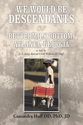We Would Be Descendants of Buttermilk Bottom, Atlanta, Georgia: As Told by U.S. Army Retired Csm William Huff - Cassandra Huff Dd Jd