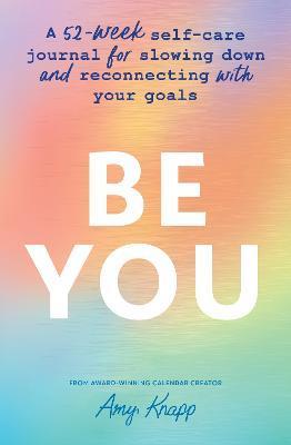 Be You: A 52-Week Self-Care Journal for Slowing Down and Reconnecting with Your Goals - Amy Knapp
