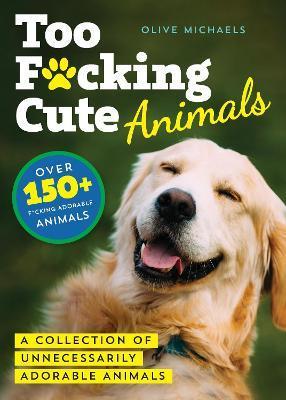 Too F*cking Cute: A Collection of Unnecessarily Adorable Animals - Sourcebooks
