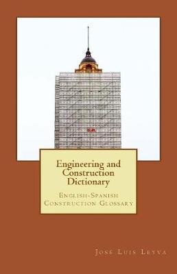 Engineering and Construction Dictionary: English-Spanish Construction Glossary - Jose Luis Leyva