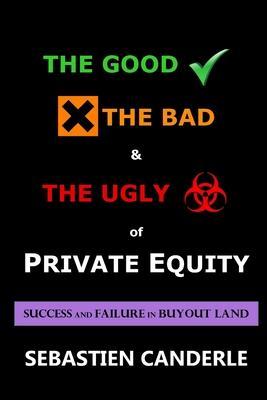 The Good, the Bad and the Ugly of Private Equity: Success and Failure in Buyout Land - Sebastien Canderle
