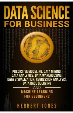 Coperta cărții 'Data Science for Business: Predictive Modeling, Data Mining, Data Analytics, Data Warehousing, Data Visualization,'