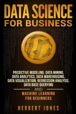 Coperta cărții 'Data Science for Business: Predictive Modeling, Data Mining, Data Analytics, Data Warehousing, Data Visualization,'
