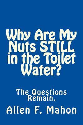 Why Are My Nuts Still in the Toilet Water? - Allen F. Mahon