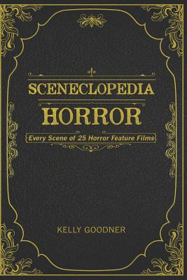 Sceneclopedia: Horror: Every Scene of 25 Horror Films - Kelly Goodner