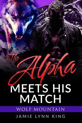 The Alpha Meets His Match: Wolf Mountain Book 1 - Jamie Lynn King