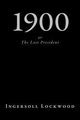1900, or The Last President - Ingersoll Lockwood
