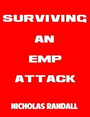 Surviving An EMP Attack: The Ultimate Beginner's Guide On How To Survive A Deadly EMP Attack - Nicholas Randall