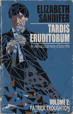TARDIS Eruditorum - An Unauthorized Critical History of Doctor Who Volume 2: Pat - Elizabeth Sandifer