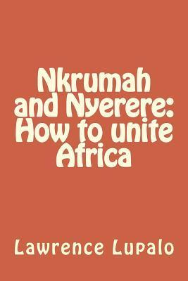 Nkrumah and Nyerere: How to unite Africa - Lawrence E. K. Lupalo