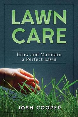 Lawn Care: Grow and Maintain a Perfect Lawn - Josh Cooper