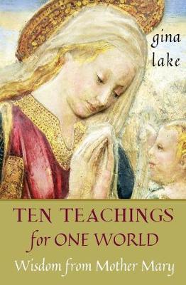 Ten Teachings for One World: Wisdom from Mother Mary - Gina Lake