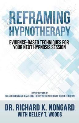 Reframing Hypnotherapy: Evidence-based Techniques for Your Next Hypnosis Session - Kelley T. Woods