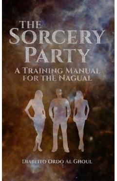 Poza produsului The Sorcery Party: A Training Manual for the Nagual - Arundell Overman
