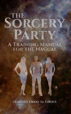 The Sorcery Party: A Training Manual for the Nagual - Arundell Overman