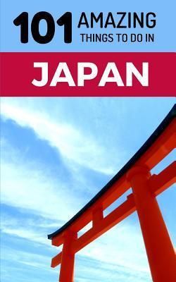 101 Amazing Things to Do in Japan: Japan Travel Guide - 101 Amazing Things