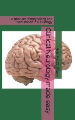 Clinical Neurology made easy: A book on history taking and Examination in Neurology - Bertha Ekeh