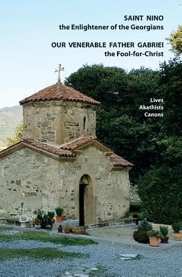 Saint Nino the Enlightener of the Georgians Our Venerable Father Gabriel the Fool-for-Christ Lives, Akathists and Canons - Irakli Beridze