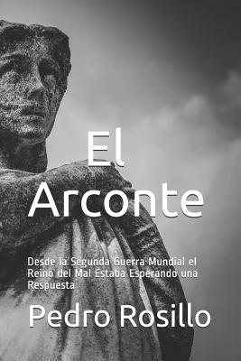 El Arconte: Desde la Segunda Guerra Mundial el Reino del Mal Estaba Esperando una Respuesta - Pedro Rosillo