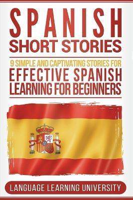 Spanish Short Stories: 9 Simple and Captivating Stories for Effective Spanish Learning for Beginners - Language Learning University
