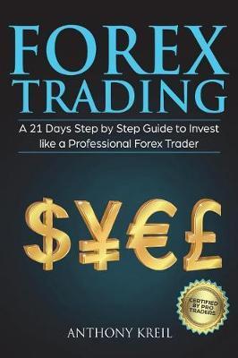 Forex Trading: A 21 Days Step by Step Guide to Invest like a Real Professional Forex Trader (Lessons Explained in Simple Terms, Money - Anthony Kreil