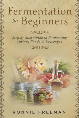 DIY Fermentation For Beginners: Step by Step Guide to Fermenting Various Foods & Beverages - Ronnie Freeman