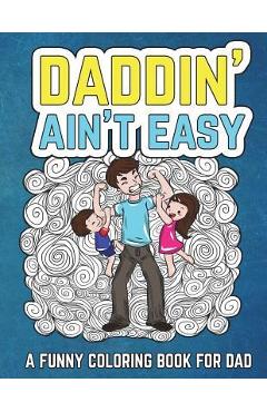 Daddin' Ain't Easy: A Funny Coloring Book for Dad: Men's Adult Coloring Book - Humorous Gift for Father's Day, Dad's Birthday, Fathers to - The Irreverent Iguana 