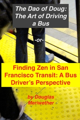 The Art of Driving a Bus: Finding Zen in San Francisco Transit: Getting Around San Francisco in Public Transportation - Douglas M. Griggs