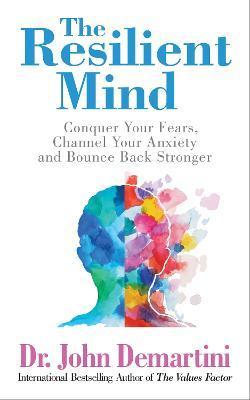 The Resilient Mind: Conquer Your Fears, Channel Your Anxiety and Bounce Back Stronger - John Demartint