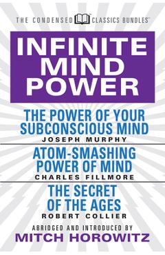 Infinite Mind Power (Condensed Classics): The Power of Your Subconscious Mind; Atom-Smashing Power of the Mind; The Secret of the Ages - Joseph Murphy
