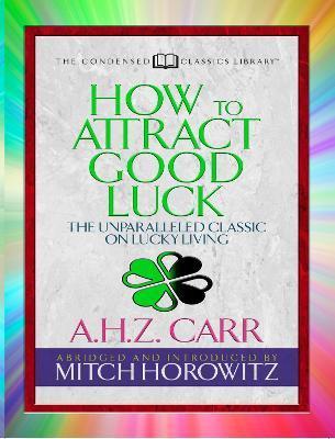 How to Attract Good Luck (Condensed Classics): The Unparalleled Classic on Lucky Living - A. H. Z. Carr