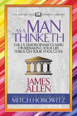 As a Man Thinketh (Condensed Classics): The Extraordinary Classic on Remaking Your Life Through Your Thoughts - James Allen