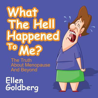 What the Hell Happened to Me?: The Truth about Menopause and Beyond: The Truth about Menopause and Beyond - Ellen Goldberg