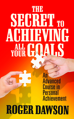 The Secret to Achieving All Your Goals: An Advanced Course in Personal Achievement - Roger Dawson