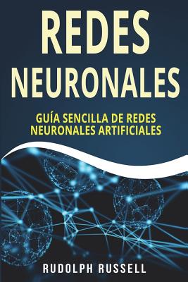 Redes Neuronales: Guia Sencilla de Redes Neuronales Artificiales (Neural Networks in Spanish/ Neural Networks En Espa - Rudolph Russell