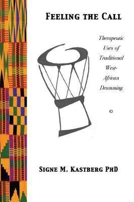 Coperta cărții 'Feeling the Call: Therapeutic Uses of Traditional West-African Drumming - Signe M. Kastberg Phd'