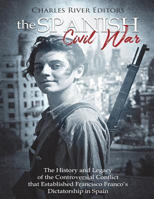 The Spanish Civil War: The History and Legacy of the Controversial Conflict that Established Francisco Franco's Dictatorship in Spain - Charles River