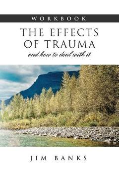 Coperta cărții 'The Effects of Trauma and How to Deal With It: 3rd Edition Workbook - Jim Banks'