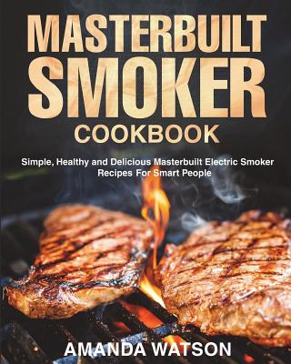 Coperta cărții 'Masterbuilt Smoker Cookbook: Simple, Healthy and Delicious Masterbuilt Electric Smoker Recipes For Smart People -'