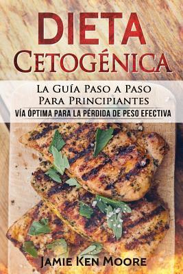 Dieta Cetogénica: La Guía Paso a Paso Para Principiantes: Vía óptima para la pérdida de peso efectiva (Libro en Español / Keto Diet for - Jamie Ken Moore
