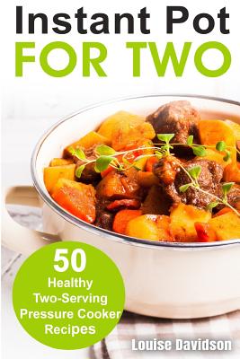 Instant Pot for Two: 50 Healthy Two-Serving Pressure Cooker Recipes - Louise Davidson