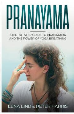 Pranayama: Step-By-Step Guide to Pranayama and the Power of Yoga Breathing