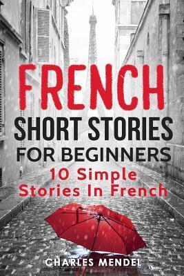 French Short Stories For Beginners: 10 Simple Stories In French - Charles Mendel