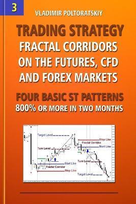Trading Strategy: Fractal Corridors on the Futures, CFD and Forex Markets, Four Basic ST Patterns, 800% or More in Two Month - Vladimir Poltoratskiy