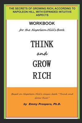 Workbook for the Think and Grow Rich Book by Napoleon Hill: The Secrets of Growing Rich, According to Napoleon Hill, with Expanded Intuitive Aspects - Emmy Prospero Ph. D.