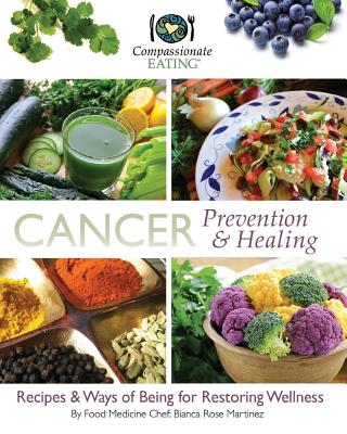 Cancer Prevention & Healing: Recipes & Ways of Being for Restoring Wellness - Bianca Rose Martinez