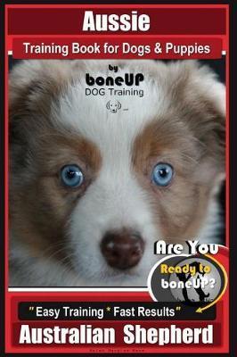 Aussie Training Book for Dogs and Puppies by Bone Up Dog Training: Are You Ready to Bone Up? Easy Training * Fast Results Australian Shepherd - Karen Douglas Kane