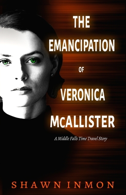 The Emancipation of Veronica McAllister: A Middle Falls Time Travel Story - Shawn Inmon