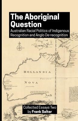 The Aboriginal Question: Australian Racial Politics of Indigenous Recognition and Anglo De-recognition - Frank K. Salter