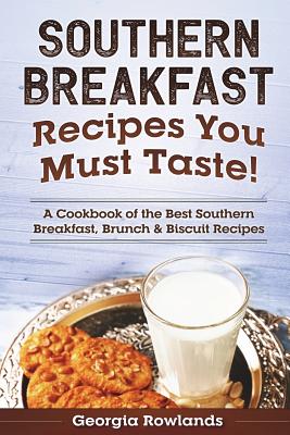 Southern Breakfast Recipes You Must Taste!: A Cookbook of the Best Southern Breakfast, Brunch & Biscuit Recipes - Georgia Rowlands